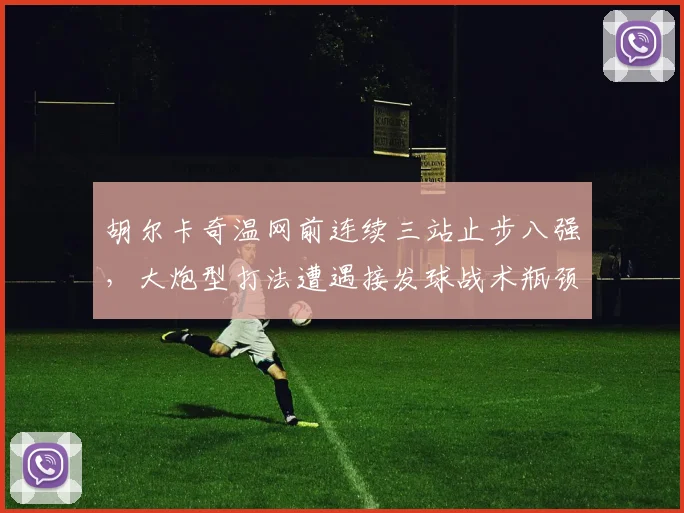 胡尔卡奇温网前连续三站止步八强,大炮型打法遭遇接发球战术瓶颈