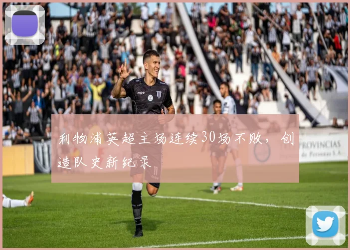利物浦英超主场连续30场不败,创造队史新纪录
